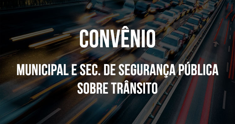 Prefeitura Municipal firma convênio com Sec. da Segurança Pública sobre trânsito